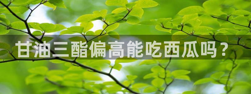 黑料 爆料：甘油三酯偏高能吃西瓜吗？