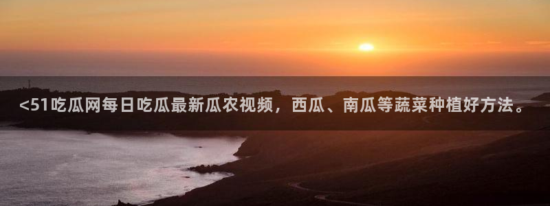 吃瓜吃瓜：<51吃瓜网每日吃瓜最新瓜农视频，西瓜、南瓜等蔬菜种植好方法。