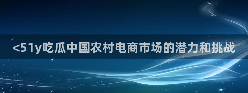 高血糖可以吃籽瓜吗：<51y吃瓜中国农村电商市场的潜力和挑战