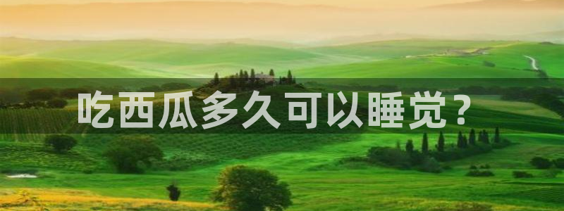 黑料爆料：吃西瓜多久可以睡觉？