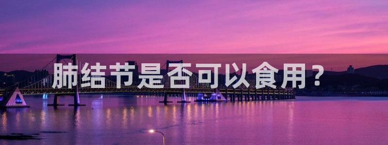 718.sⅹ吃瓜718.sx：肺结节是否可以食用？