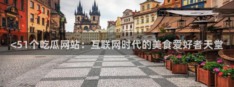 51国产吃瓜在线今日吃瓜：<51个吃瓜网站：互联网时代的美食爱好者天堂
