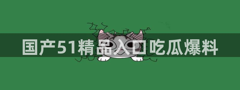 黑料免费：国产51精品入口吃瓜爆料