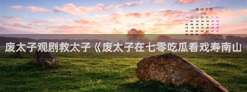 cg吃瓜群众最新版网址：废太子观剧救太子《废太子在七零吃瓜看戏寿南山