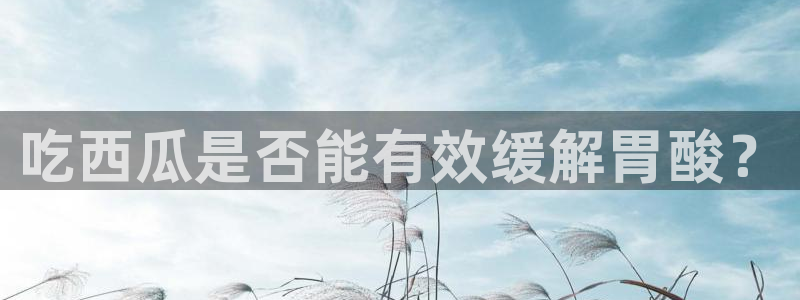 黑料揭秘：吃西瓜是否能有效缓解胃酸？