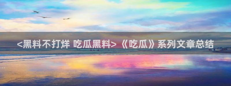 51吃瓜今日吃瓜热门吃瓜：<黑料不打烊 吃瓜黑料> 《吃瓜》系列文章总结