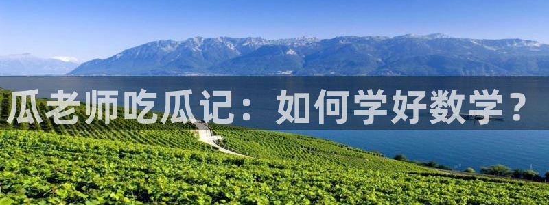 吃瓜爆料网不打烊回家：瓜老师吃瓜记：如何学好数学？
